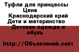 Туфли для принцессы › Цена ­ 250 - Краснодарский край Дети и материнство » Детская одежда и обувь   